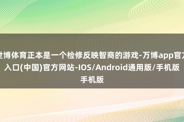 世博体育正本是一个检修反映智商的游戏-万博app官方入口(中国)官方网站-IOS/Android通用版/手机版