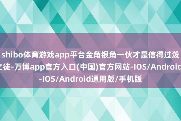 shibo体育游戏app平台金角银角一伙才是信得过泼辣冷酷的复仇之徒-万博app官方入口(中国)官方网站-IOS/Android通用版/手机版