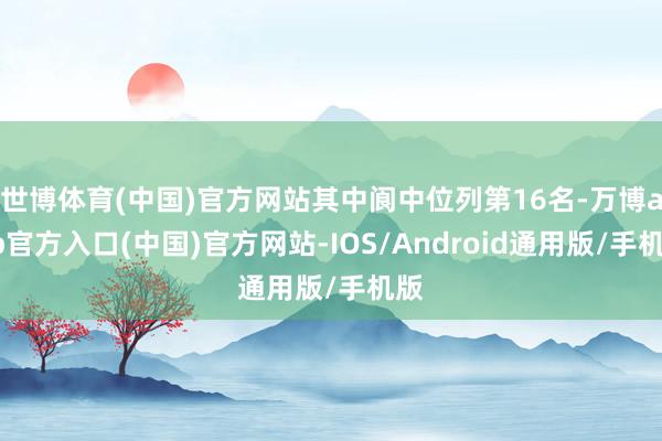世博体育(中国)官方网站其中阆中位列第16名-万博app官方入口(中国)官方网站-IOS/Android通用版/手机版