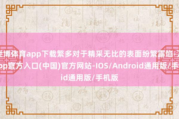 世博体育app下载繁多对于精采无比的表面纷繁露馅-万博app官方入口(中国)官方网站-IOS/Android通用版/手机版