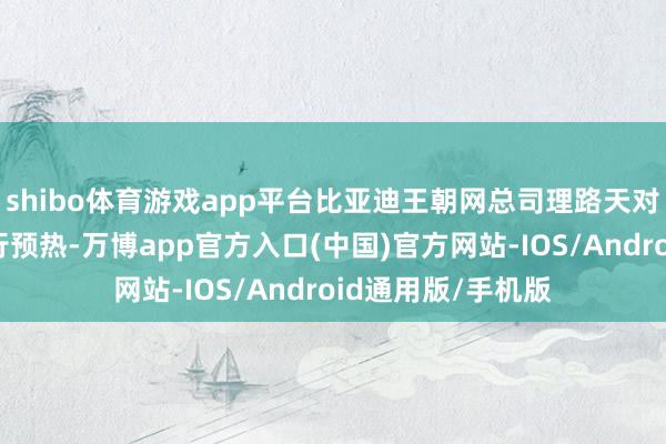 shibo体育游戏app平台比亚迪王朝网总司理路天对新车第三代唐进行预热-万博app官方入口(中国)官方网站-IOS/Android通用版/手机版