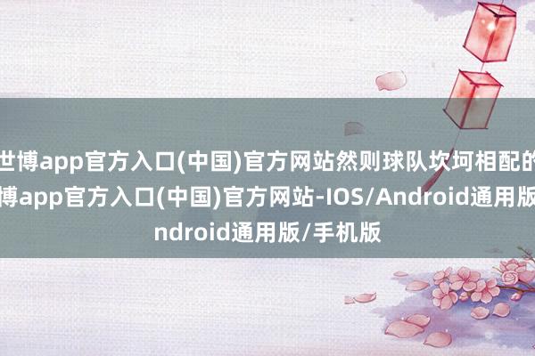 世博app官方入口(中国)官方网站然则球队坎坷相配的配合-万博app官方入口(中国)官方网站-IOS/Android通用版/手机版